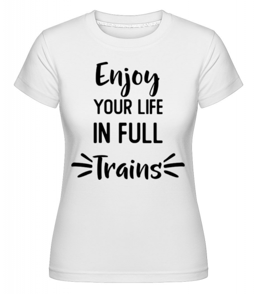 Enjoy Your Life In Full Trains - Shirtinator Frauen T-Shirt - Weiß - Vorne