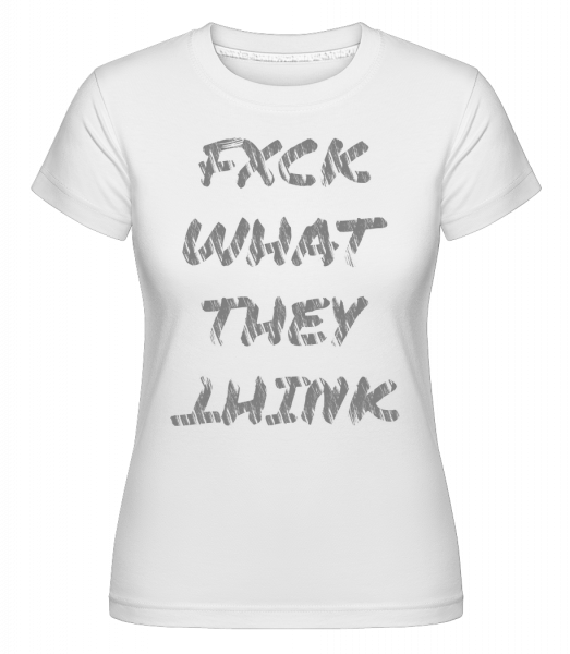 Fuck What They Think - Shirtinator Frauen T-Shirt - Weiß - Vorn