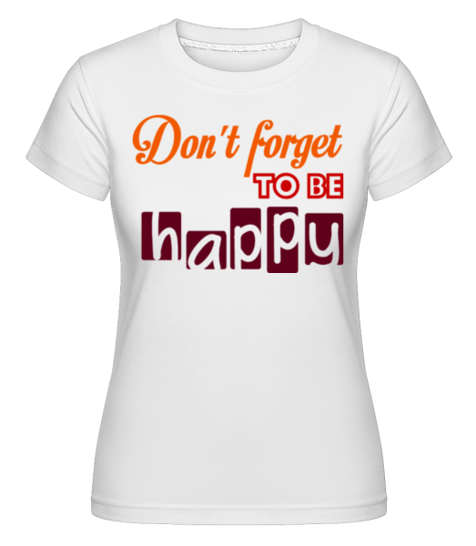 Don't Forget To Be Happy - Shirtinator Frauen T-Shirt - Weiß - Vorne