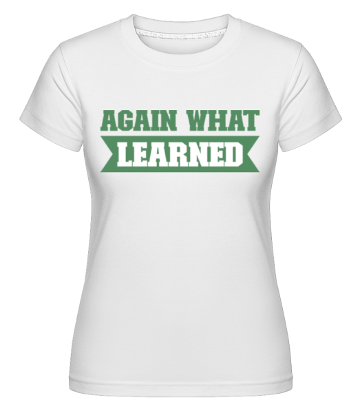 Again What Learned - Shirtinator Frauen T-Shirt - Weiß - Vorne
