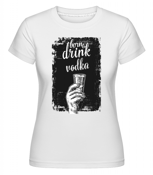 Born To Drink Vodka - Shirtinator Frauen T-Shirt - Weiß - Vorn