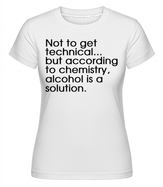Alcohol Is A Solution - Shirtinator Frauen T-Shirt - Weiß - Vorn